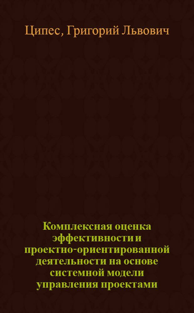 Комплексная оценка эффективности и проектно-ориентированной деятельности на основе системной модели управления проектами : автореф. дис. на соиск. учен. степ. канд. экон. наук : специальность 08.00.05 <Экономика и упр. нар. хоз-вом>
