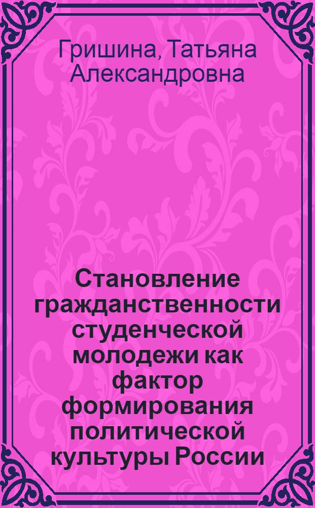 Становление гражданственности студенческой молодежи как фактор формирования политической культуры России : автореф. дис. на соиск. учен. степ. канд. полит. наук : специальность 23.00.02 <Полит. ин-ты, этнополит. конфликтология, нац. и полит. процессы и технологии>
