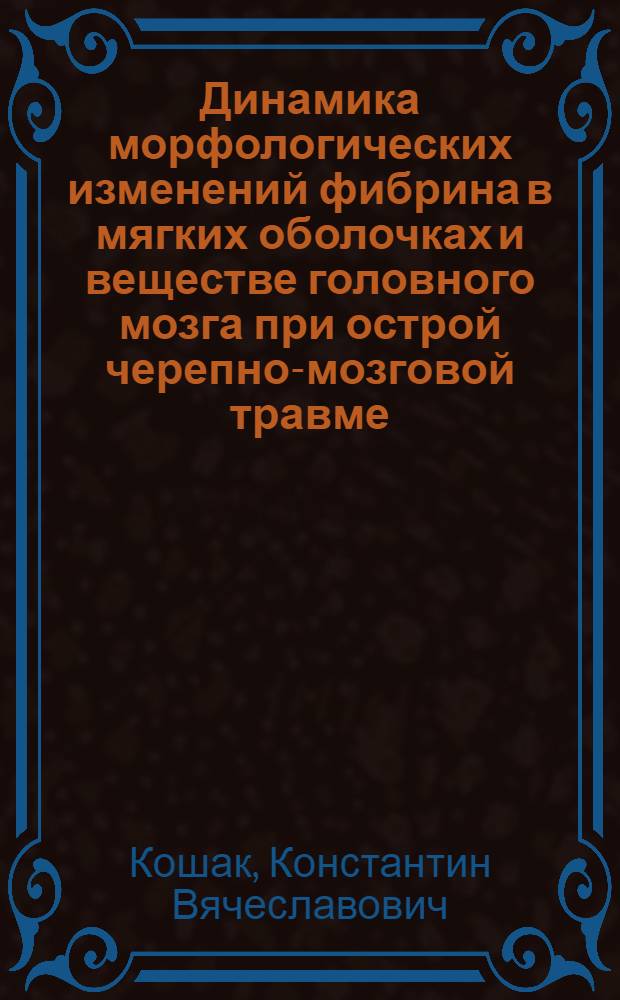 Динамика морфологических изменений фибрина в мягких оболочках и веществе головного мозга при острой черепно-мозговой травме : автореф. дис. на соиск. учен. степ. канд. мед. наук : специальность 14.00.15 <Патол. анатомия> : специальность 14.00.24 <Судеб. медицина>