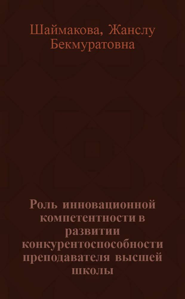 Роль инновационной компетентности в развитии конкурентоспособности преподавателя высшей школы : автореф. дис. на соиск. учен. степ. канд. психол. наук : специальность 19.00.13 <Психология развития, акмеология>