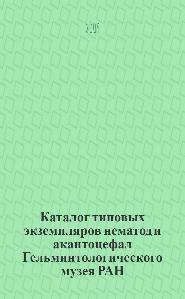 Каталог типовых экземпляров нематод и акантоцефал Гельминтологического музея РАН = Catalogue of nematode and acanthocephala type specimens in the Helminthological museum RAS