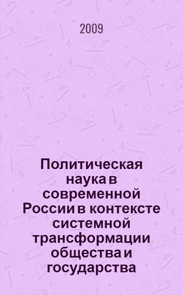 Политическая наука в современной России в контексте системной трансформации общества и государства : автореф. дис. на соиск. учен. степ. д-ра полит. наук : специальность 23.00.01 <Теория политики, история и методология полит. науки>
