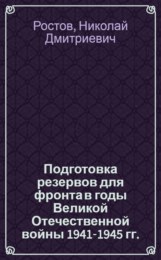 Подготовка резервов для фронта в годы Великой Отечественной войны 1941-1945 гг. : (а материалах Сибирского военного округа и Забайкальского фронта) : автореф. дис. на соиск. учен. степ. д-ра ист. наук : специальность 07.00.02 <Отечеств. история>