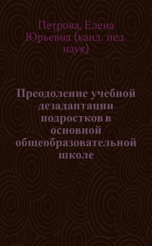 Преодоление учебной дезадаптации подростков в основной общеобразовательной школе : автореф. дис. на соиск. учен. степ. канд. пед. наук : специальность 13.00.01 <Общ. педагогика, история педагогики и образования>
