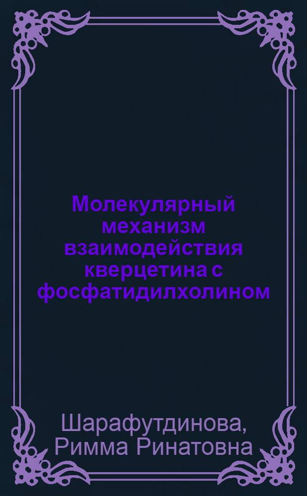 Молекулярный механизм взаимодействия кверцетина с фосфатидилхолином : автореф. дис. на соиск. учен. степ. канд. физ.-мат. наук : специальность 02.00.04 <Физ. химия>