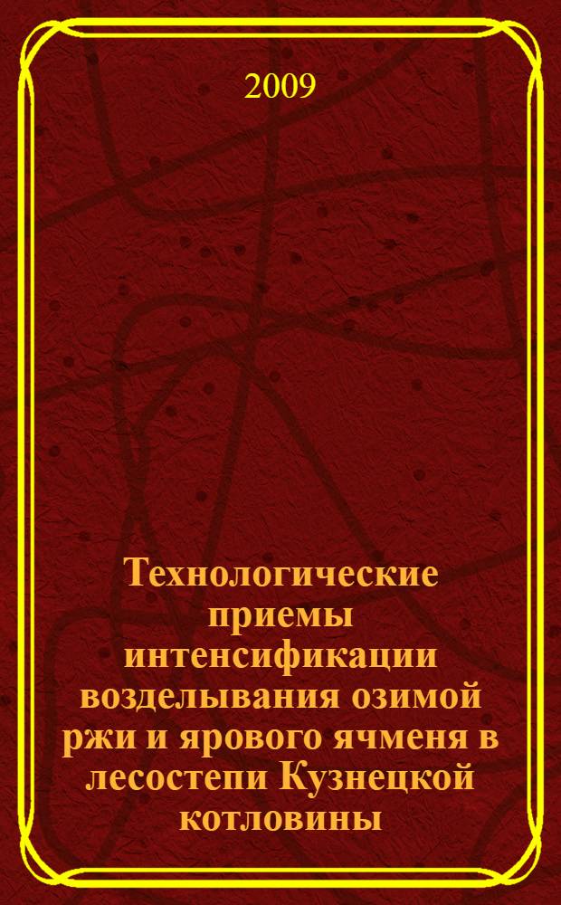 Технологические приемы интенсификации возделывания озимой ржи и ярового ячменя в лесостепи Кузнецкой котловины : автореф. дис. на соиск. учен. степ. д-ра с.-х. наук : специальность 06.01.09 <Растениеводство>