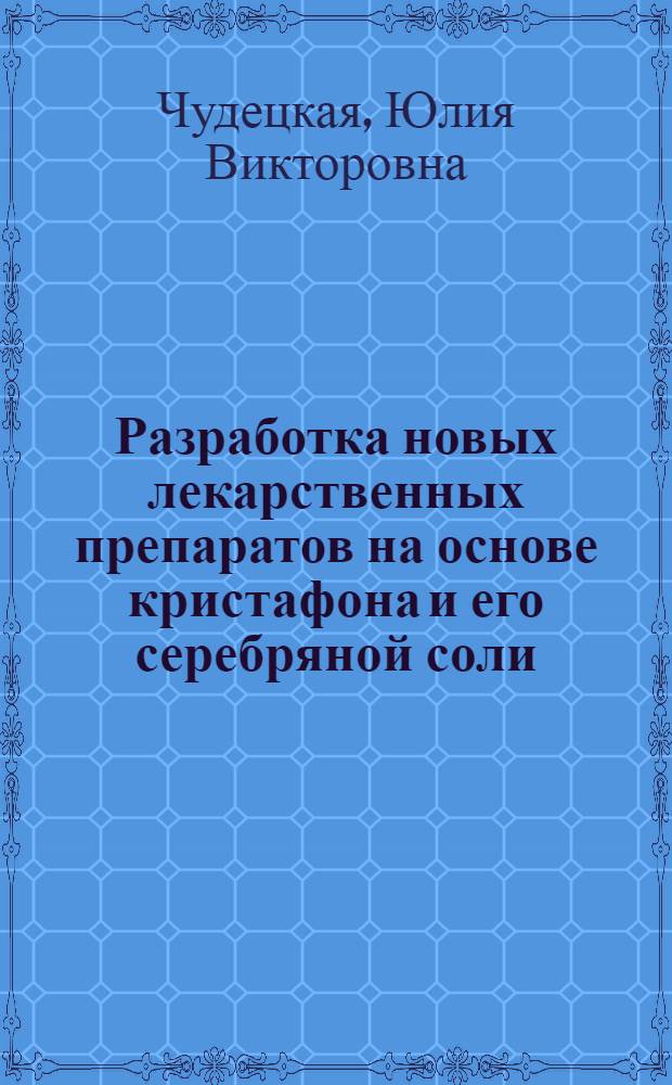 Разработка новых лекарственных препаратов на основе кристафона и его серебряной соли : автореф. дис. на соиск. учен. степ. канд. хим. наук : специальность 15.00.02 <Фармацевт. химия, фармакогнозия>