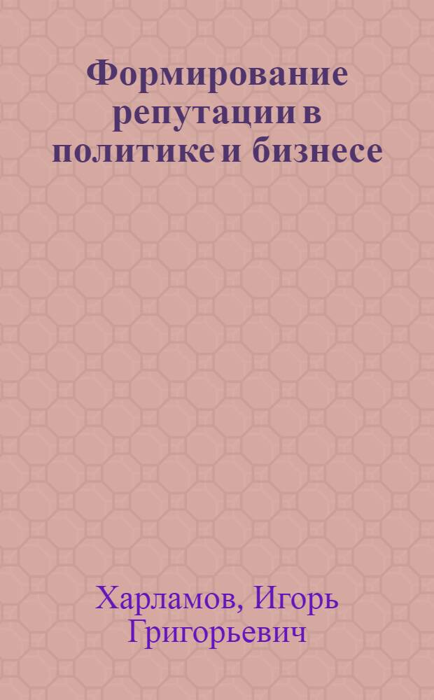 Формирование репутации в политике и бизнесе: сравнительный анализ : автореф. дис. на соиск. учен. степ. канд. полит. наук : специальность 23.00.02 <Полит. ин-ты, этнополит. конфликтология, нац. и полит. процессы и технологии>