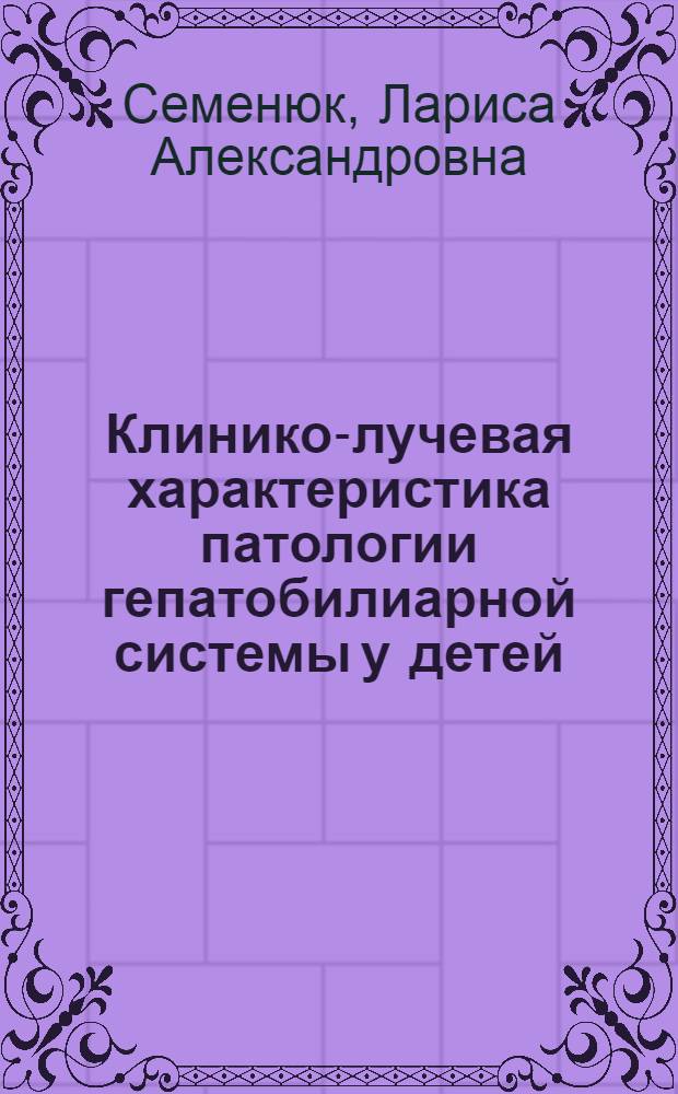 Клинико-лучевая характеристика патологии гепатобилиарной системы у детей : автореф. дис. на соиск. учен. степ. канд. мед. наук : специальность 14.00.09 <Педиатрия> : специальность 14.00.19 <Лучевая диагностика, лучевая терапия>