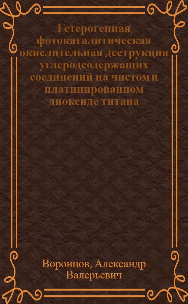 Гетерогенная фотокаталитическая окислительная деструкция углеродсодержащих соединений на чистом и платинированном диоксиде титана : автореф. дис. на соиск. учен. степ. д-ра хим. наук : специальность 02.00.15 <Катализ>