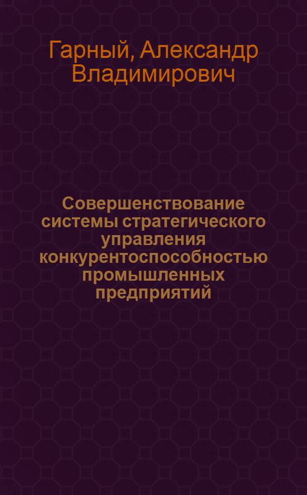 Совершенствование системы стратегического управления конкурентоспособностью промышленных предприятий : автореф. дис. на соиск. учен. степ. канд. экон. наук : специальность 08.00.05 <Экономика и упр. нар. хоз-вом>