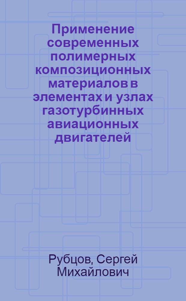 Применение современных полимерных композиционных материалов в элементах и узлах газотурбинных авиационных двигателей : автореф. дис. на соиск. учен. степ. канд. техн. наук : специальность 05.02.01 <Материаловедение>