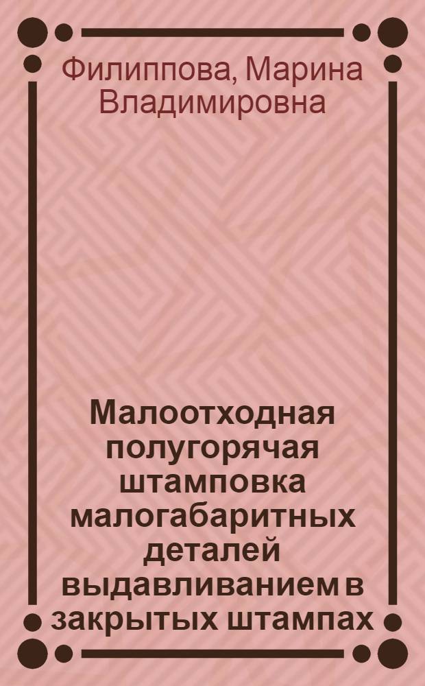 Малоотходная полугорячая штамповка малогабаритных деталей выдавливанием в закрытых штампах : автореф. дис. на соиск. учен. степ. канд. техн. наук : специальность 05.16.05 <Обраб. металлов давлением>