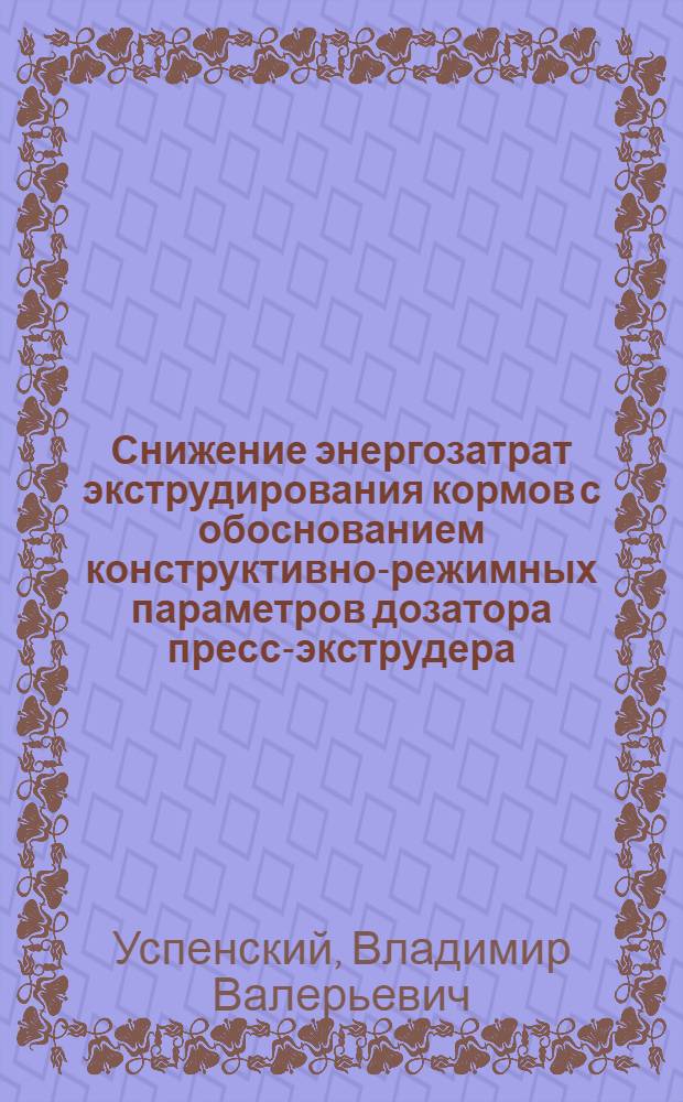 Снижение энергозатрат экструдирования кормов с обоснованием конструктивно-режимных параметров дозатора пресс-экструдера : автореф. дис. на соиск. учен. степ. канд. техн. наук : специальность 05.20.01 <Технологии и средства механизации сел. хоз-ва>