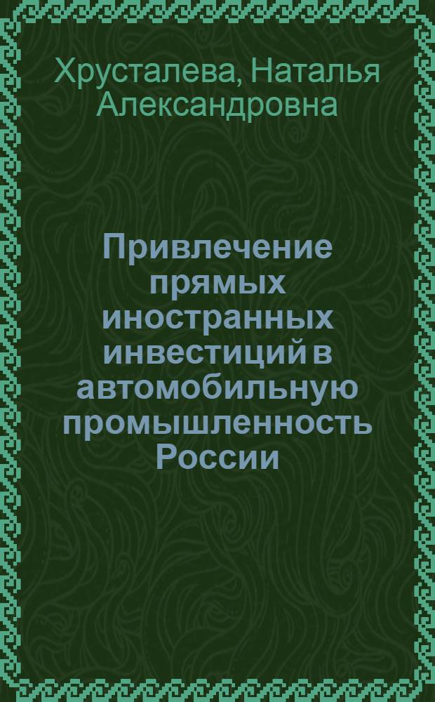 Привлечение прямых иностранных инвестиций в автомобильную промышленность России : автореф. дис. на соиск. учен. степ. канд. экон. наук : специальность 08.00.05 <Экономика и упр. нар. хоз-вом>