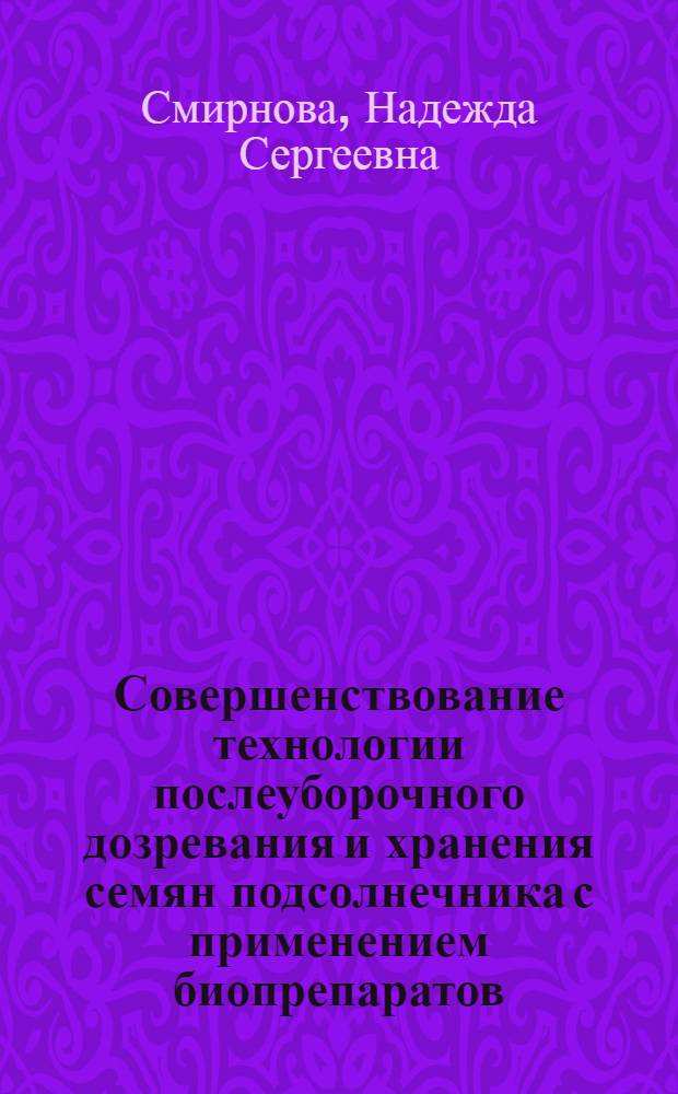 Совершенствование технологии послеуборочного дозревания и хранения семян подсолнечника с применением биопрепаратов : автореф. дис. на соиск. учен. степ. канд. техн. наук : специальность 05.18.06 <Технология жиров, эфир. масел и парфюмер.-космет. продуктов>