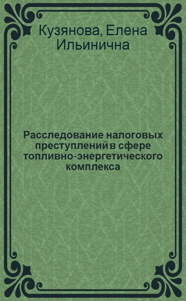 Расследование налоговых преступлений в сфере топливно-энергетического комплекса : автореф. дис. на соиск. учен. степ. канд. юрид. наук : специальность 12.00.09 <Уголов. процесс, криминалистика и судеб. экспертиза; оператив.-розыскная деятельность>