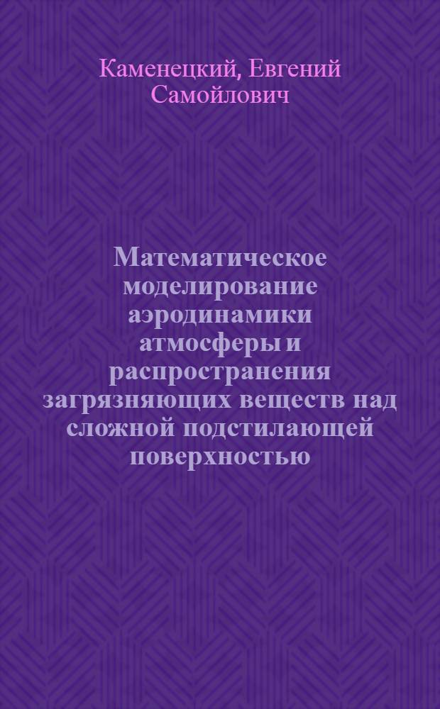 Математическое моделирование аэродинамики атмосферы и распространения загрязняющих веществ над сложной подстилающей поверхностью : автореф. дис. на соиск. учен. степ. д-ра физ.-мат. наук : специальность 25.00.30 <Метеорология, климатология, агрометеорология>
