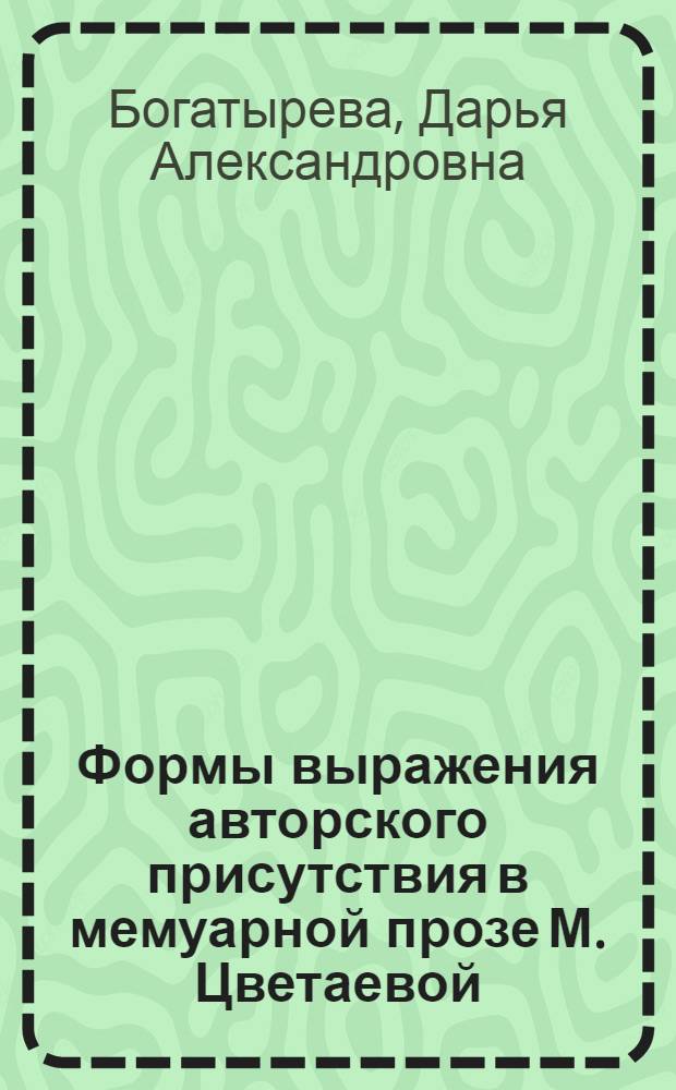 Формы выражения авторского присутствия в мемуарной прозе М. Цветаевой : автореф. дис. на соиск. учен. степ. канд. филол. наук : специальность 10.01.01 <Рус. лит.>