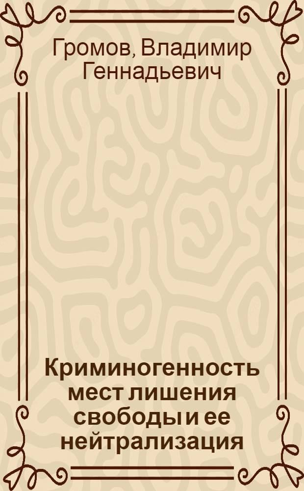 Криминогенность мест лишения свободы и ее нейтрализация : автореф. дис. на соиск. учен. степ. д-ра юрид. наук : специальность 12.00.08 <Уголов. право и криминология; уголов.-исполнит. право>
