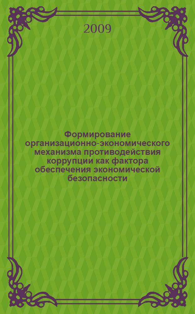 Формирование организационно-экономического механизма противодействия коррупции как фактора обеспечения экономической безопасности : автореф. дис. на соиск. учен. степ. канд. экон. наук : специальность 08.00.05 <Экономика и упр. нар. хоз-вом>