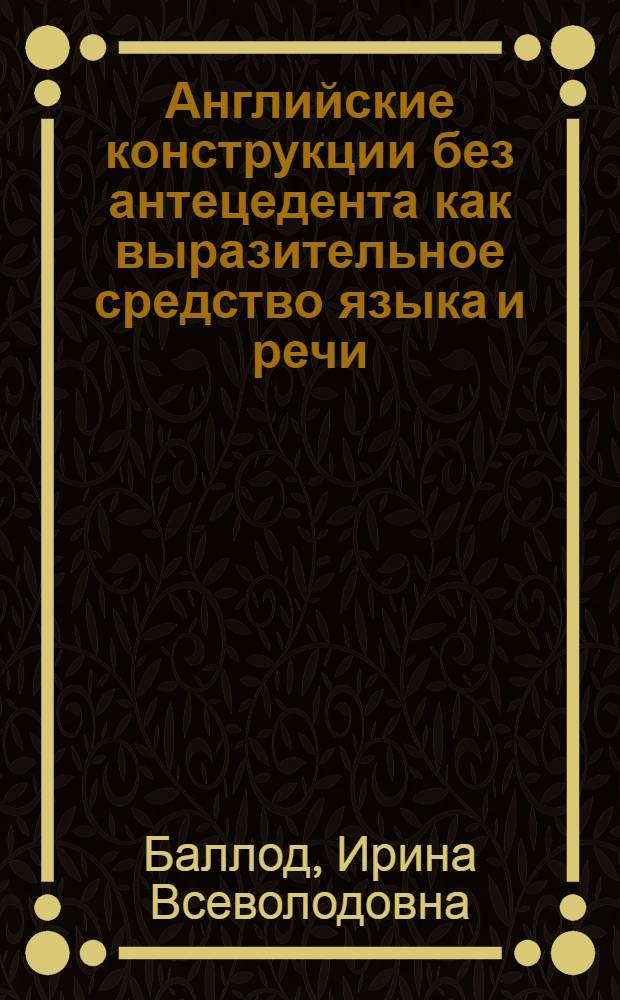 Английские конструкции без антецедента как выразительное средство языка и речи : автореф. дис. на соиск. учен. степ. канд. филол. наук : специальность 10.02.04 <Герм. яз.>