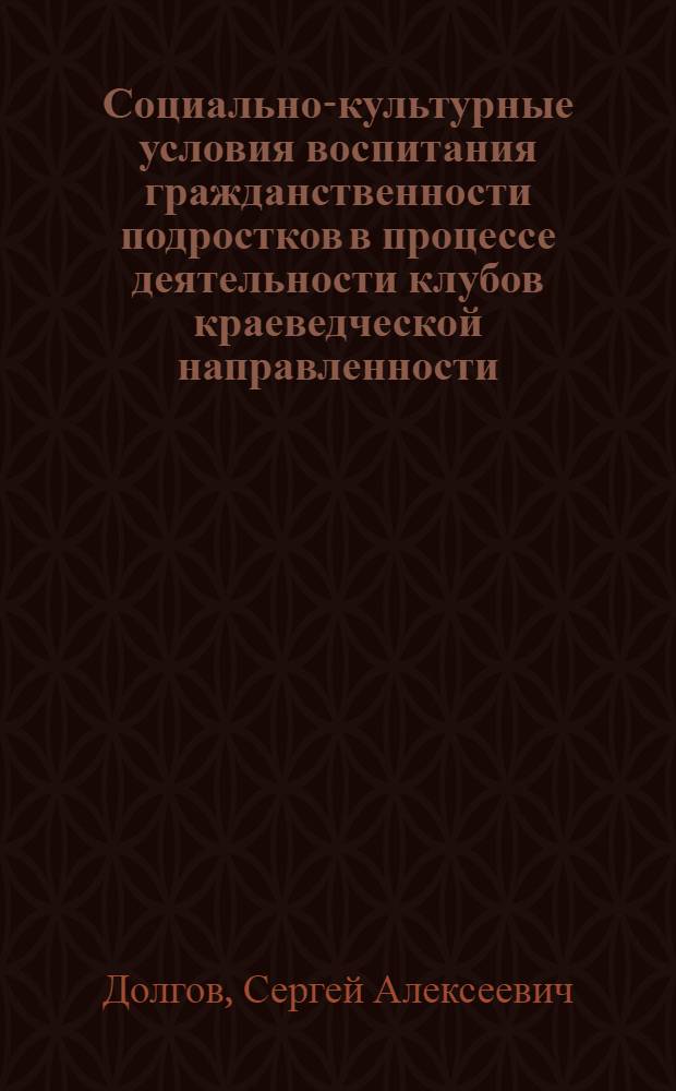 Социально-культурные условия воспитания гражданственности подростков в процессе деятельности клубов краеведческой направленности : автореф. дис. на соиск. учен. степ. канд. пед. наук : специальность 13.00.05 <Теория, методика и орг. соц.-культур. деятельности>