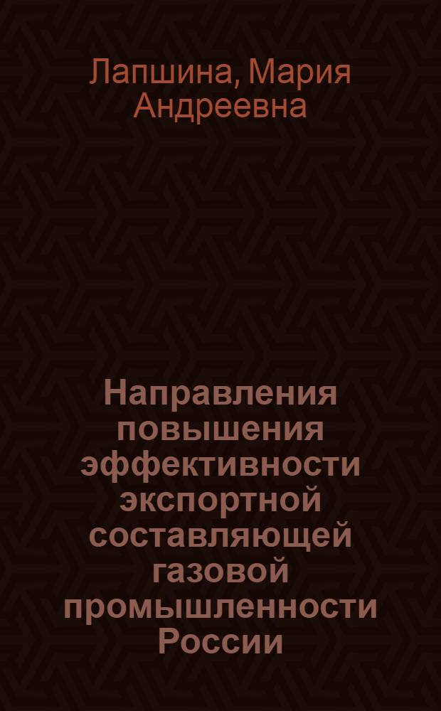 Направления повышения эффективности экспортной составляющей газовой промышленности России : автореф. дис. на соиск. учен. степ. канд. экон. наук : специальность 08.00.05 <Экономика и упр. нар. хоз-вом>