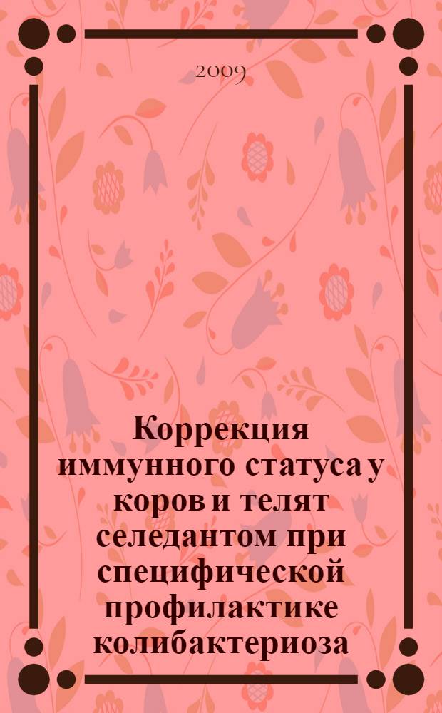 Коррекция иммунного статуса у коров и телят селедантом при специфической профилактике колибактериоза, парагриппа-3 и инфекционного ринотрахеита : автореф. дис. на соиск. учен. степ. канд. ветеринар. наук : специальность 16.00.03 <Ветеринар. микробиология, вирусология, эпизоотология, микология с микотоксикологией и иммунология>