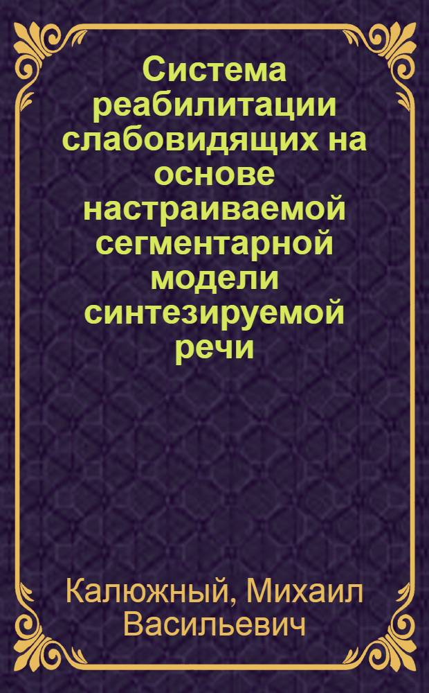 Система реабилитации слабовидящих на основе настраиваемой сегментарной модели синтезируемой речи : автореф. дис. на соиск. учен. степ. канд. техн. наук : специальность 05.11.17 <Приборы, системы и изделия мед. назначения>