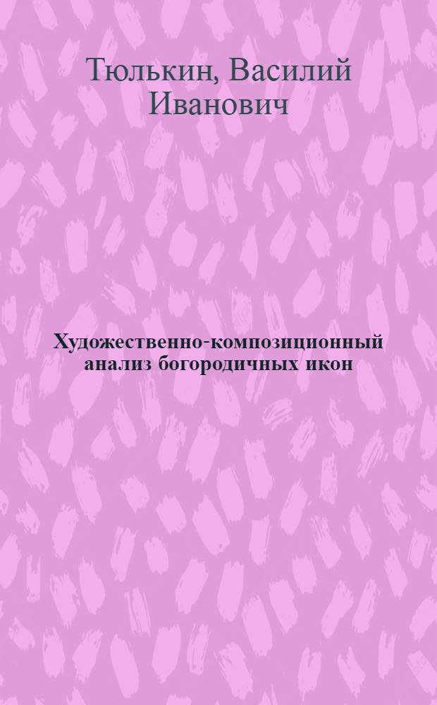 Художественно-композиционный анализ богородичных икон : автореф. дис. на соиск. учен. степ. канд. искусствоведения : специальность 17.00.04 <Изобр. и декоратив.-прикладное искусство и архитектура>