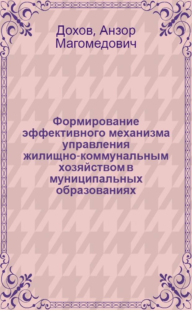 Формирование эффективного механизма управления жилищно-коммунальным хозяйством в муниципальных образованиях : (на материалах Кабардино-Балкарской Республики) : автореф. дис. на соиск. учен. степ. канд. экон. наук : специальность 08.00.05 <Экономика и упр. нар. хоз-вом>