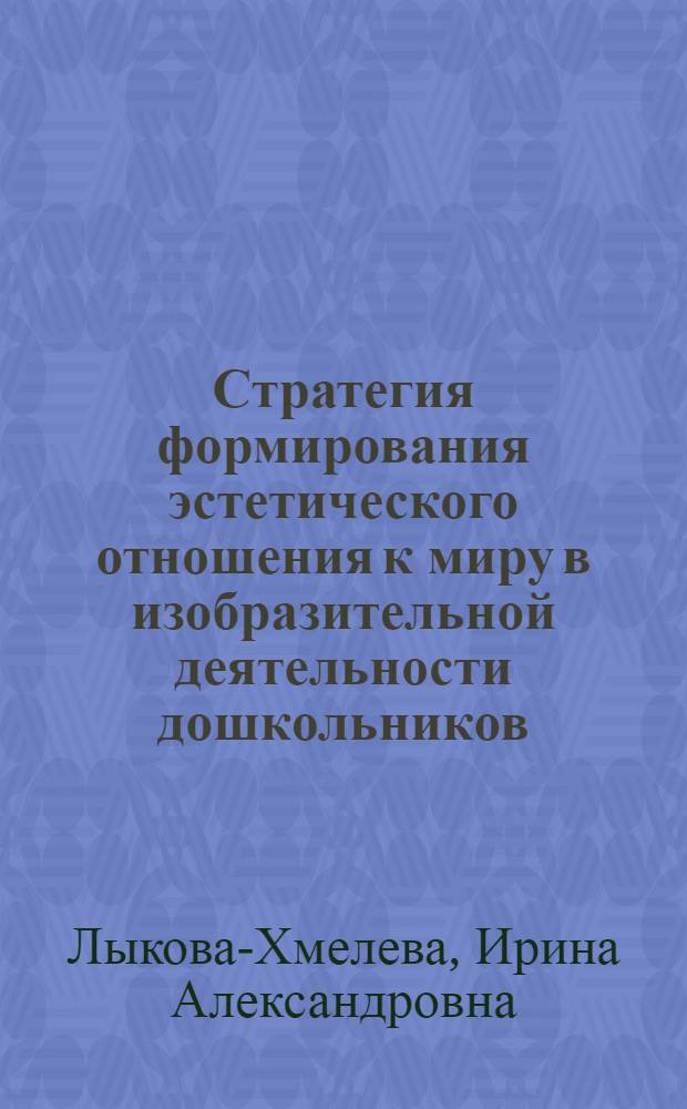 Стратегия формирования эстетического отношения к миру в изобразительной деятельности дошкольников : автореф. дис. на соиск. учен. степ. д-ра пед. наук : специальность 13.00.02 <Теория и методика обучения и воспитания>