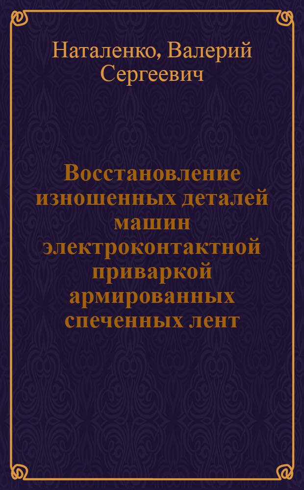 Восстановление изношенных деталей машин электроконтактной приваркой армированных спеченных лент : автореф. дис. на соиск. учен. степ. канд. техн. наук : специальность 05.20.03 <Технологии и средства техн. обслуживания в сел. хоз-ве>