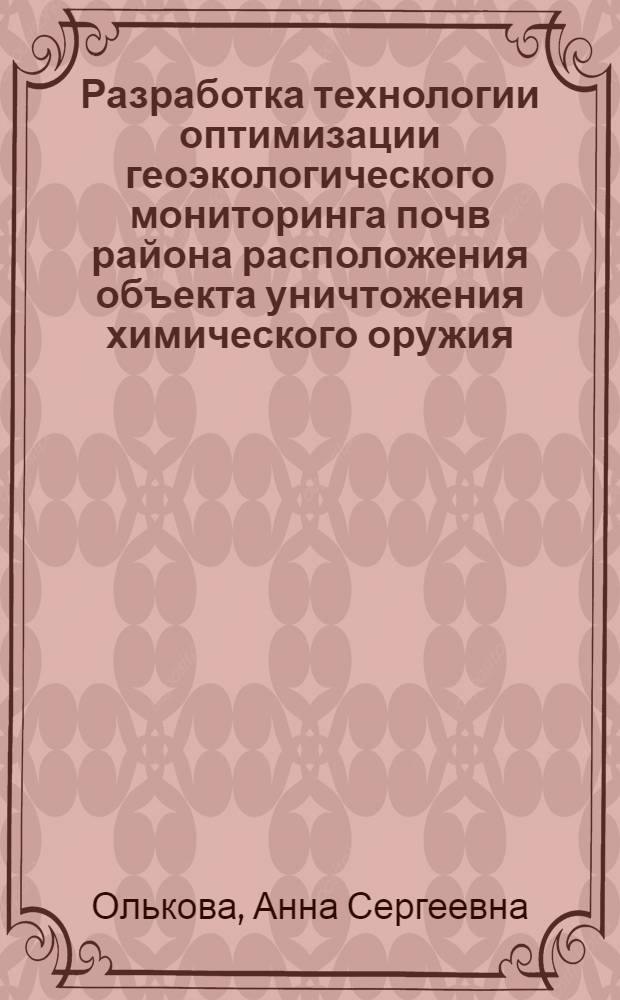 Разработка технологии оптимизации геоэкологического мониторинга почв района расположения объекта уничтожения химического оружия : (на примере объекта "Марадыковский" в Кировской области) : автореф. дис. на соиск. учен. степ. канд. техн. наук : специальность 25.00.36 <Геоэкология>