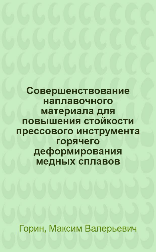 Совершенствование наплавочного материала для повышения стойкости прессового инструмента горячего деформирования медных сплавов : автореф. дис. на соиск. учен. степ. канд. техн. наук : специальность 05.03.06 <Технологии и машины свароч. пр-ва>