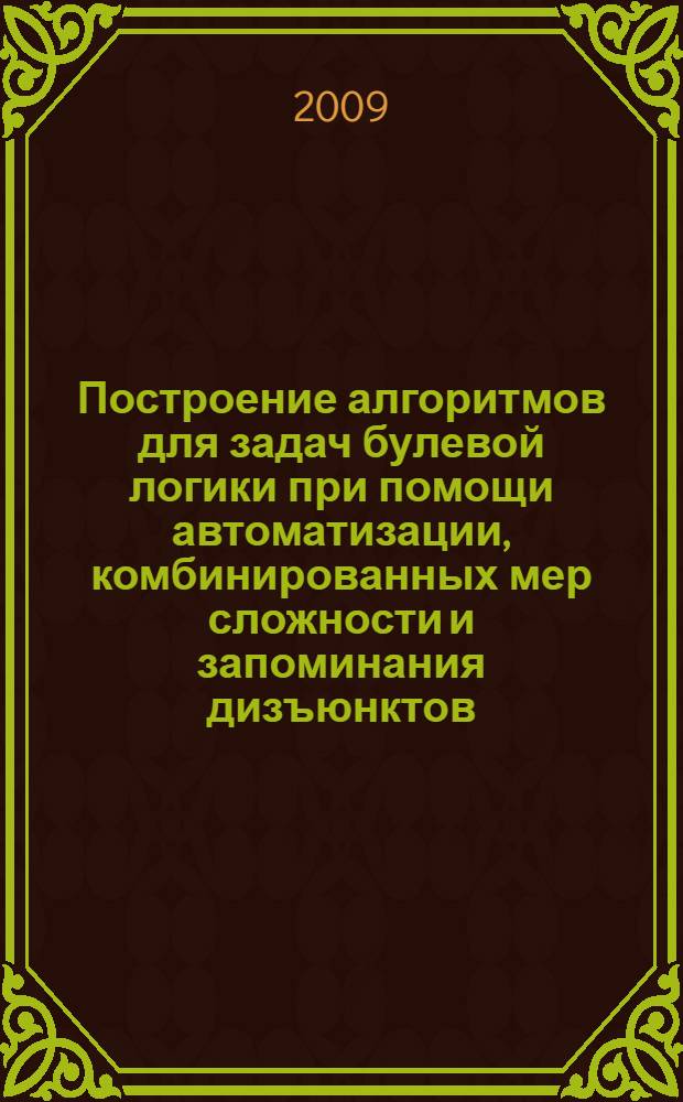 Построение алгоритмов для задач булевой логики при помощи автоматизации, комбинированных мер сложности и запоминания дизъюнктов : автореф. дис. на соиск. учен. степ. канд. физ.-мат. наук : специальность 05.13.17 <Теорет. основы информатики>
