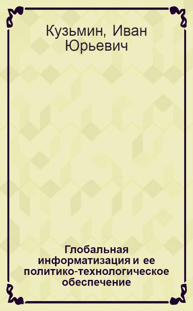 Глобальная информатизация и ее политико-технологическое обеспечение : автореф. дис. на соиск. учен. степ. канд. полит. наук : специальность 23.00.02 <Полит. ин-ты, этнополит. конфликтология, нац. и полит. процессы и технологии>