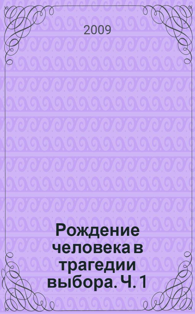 Рождение человека в трагедии выбора. Ч. 1