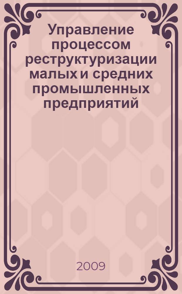 Управление процессом реструктуризации малых и средних промышленных предприятий : автореф. дис. на соиск. учен. степ. канд. экон. наук : специальность 08.00.05 <Экономика и упр. нар. хоз-вом>