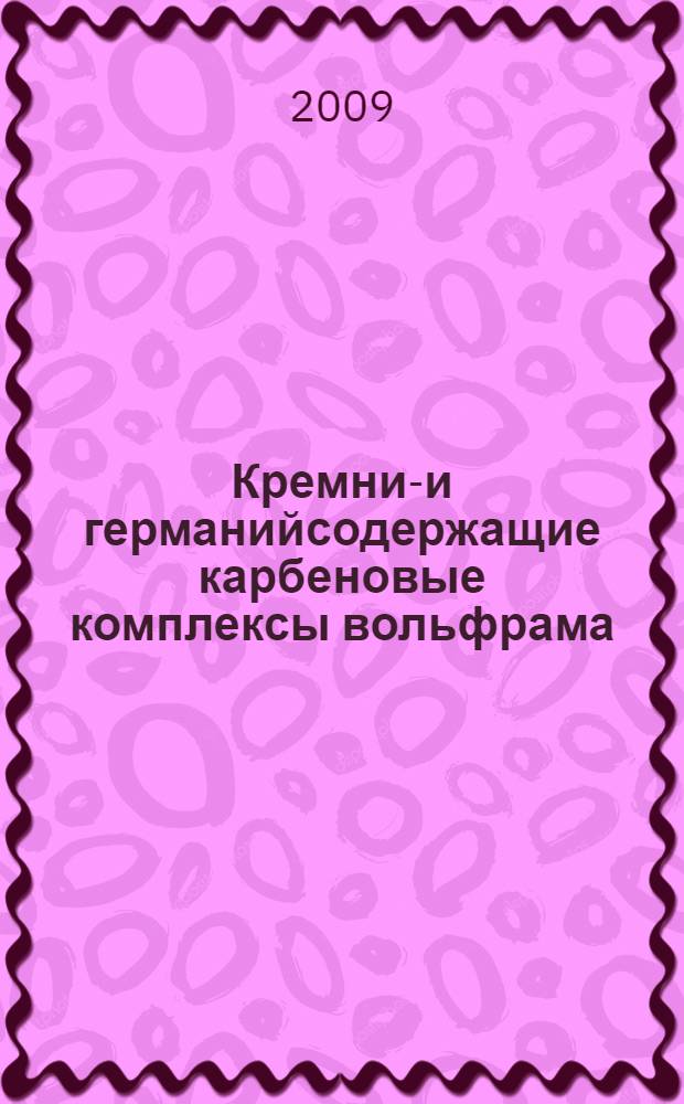 Кремний- и германийсодержащие карбеновые комплексы вольфрама: синтез, строение, каталитические свойства : автореф. дис. на соиск. учен. степ. канд. хим. наук : специальность 02.00.08 <Химия элементоорган. соединений>