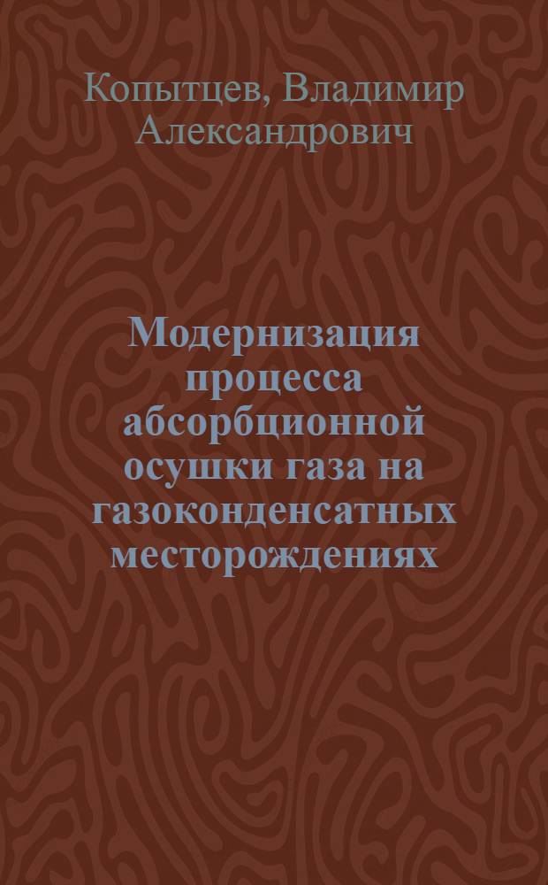 Модернизация процесса абсорбционной осушки газа на газоконденсатных месторождениях : автореф. дис. на соиск. учен. степ. канд. техн. наук : специальность 25.00.17 <Разраб. и эксплуатация нефтяных и газовых месторождений>