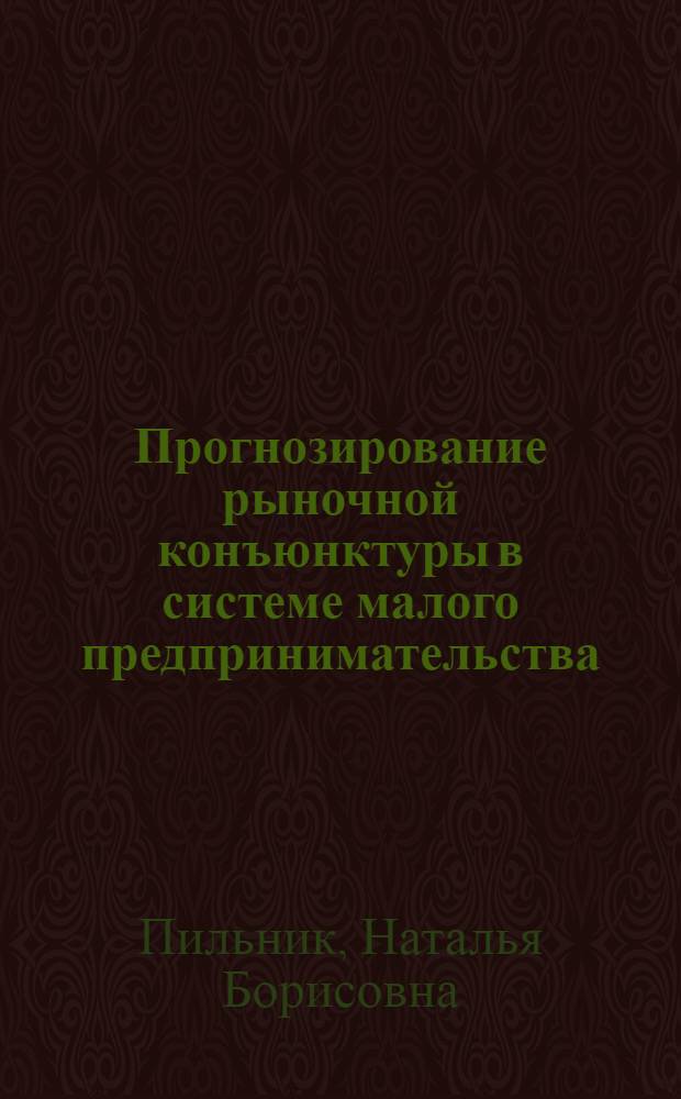 Прогнозирование рыночной конъюнктуры в системе малого предпринимательства : автореф. дис. на соиск. учен. степ. канд. экон. наук : специальность 08.00.05 <Экономика и упр. нар. хоз-вом>