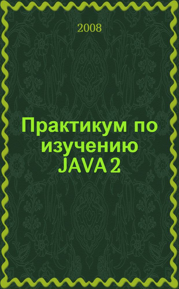 Практикум по изучению JAVA 2 (Borland JBuilder 7.0) : учебное пособие : для студентов вузов, обучающихся по специальности 351400 "Пркладная информатика (по областям)"