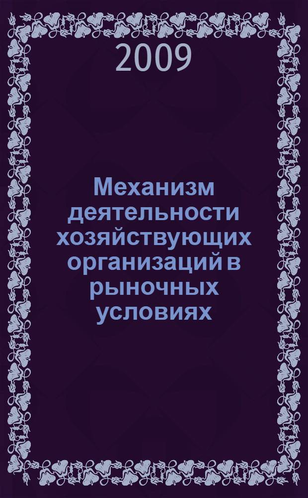 Механизм деятельности хозяйствующих организаций в рыночных условиях : материалы Международной научно-практической конференции, 21 мая 2009 года
