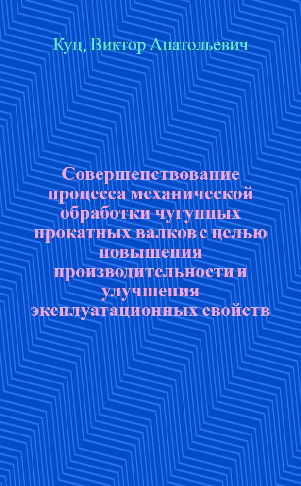 Совершенствование процесса механической обработки чугунных прокатных валков с целью повышения производительности и улучшения эксплуатационных свойств : автореферат диссертации на соискание ученой степени к.т.н. : специальность 0503.01