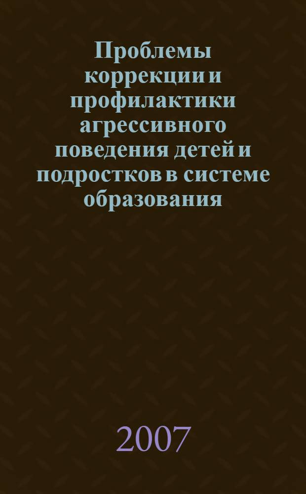 Проблемы коррекции и профилактики агрессивного поведения детей и подростков в системе образования : сборник материалов научно-практической конференции