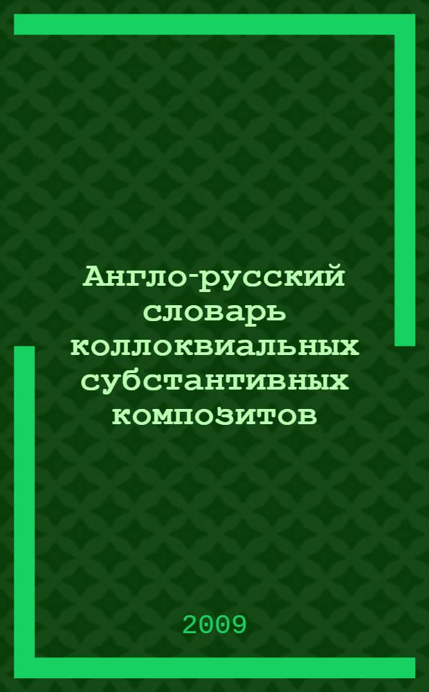 Англо-русский словарь коллоквиальных субстантивных композитов: около 750 единиц; Турецко-русский словарь коллоквиальных субстантивных композитов: около 420 единиц / Е. А. Смирнова; М-во образования и науки Рос. Федерации, ГОУ ВПО "Татар. гос. гуманит.-пед. ун-т"