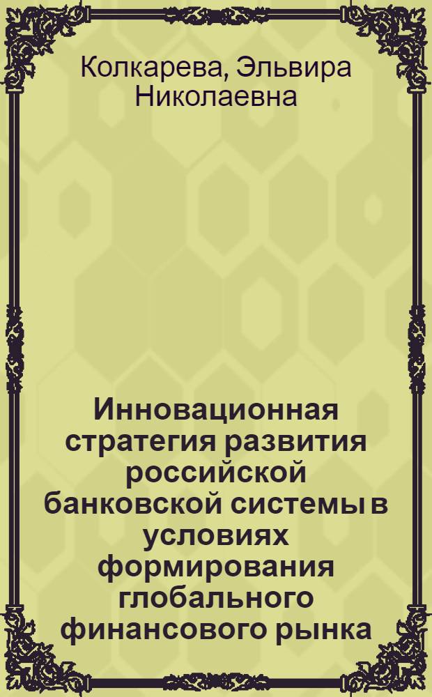 Инновационная стратегия развития российской банковской системы в условиях формирования глобального финансового рынка : монография
