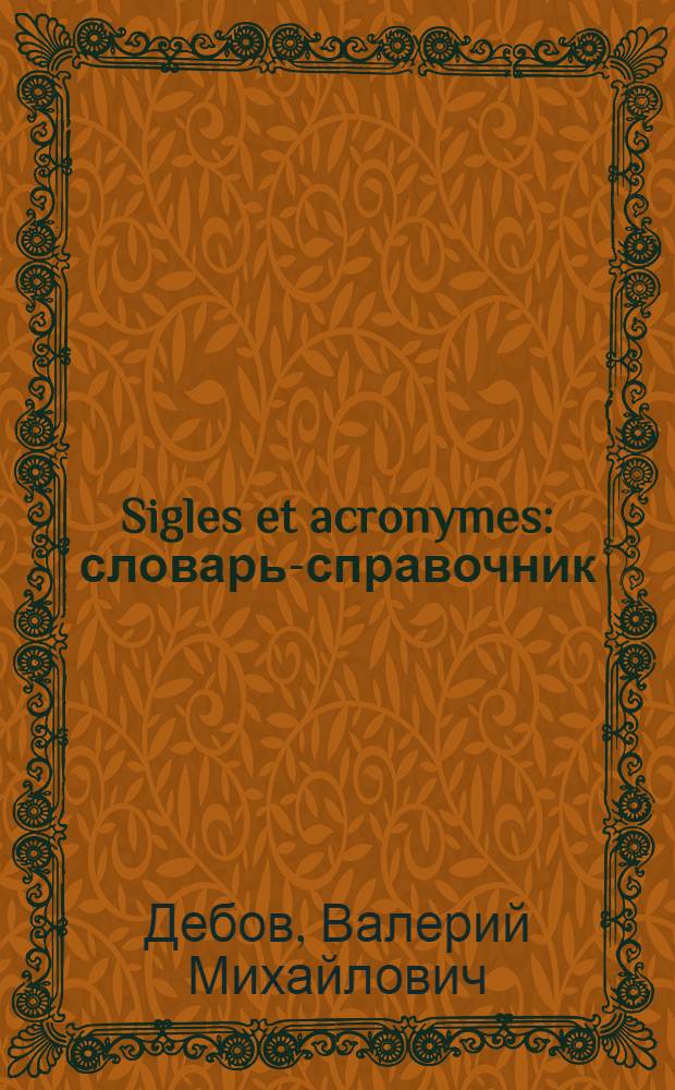 Sigles et acronymes : словарь-справочник